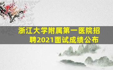 浙江大学附属第一医院招聘2021面试成绩公布