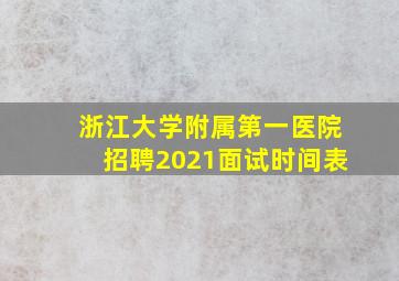 浙江大学附属第一医院招聘2021面试时间表