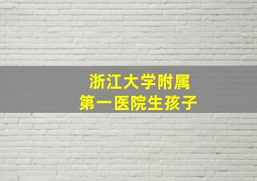 浙江大学附属第一医院生孩子