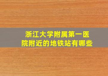 浙江大学附属第一医院附近的地铁站有哪些