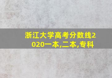 浙江大学高考分数线2020一本,二本,专科