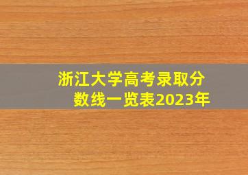 浙江大学高考录取分数线一览表2023年