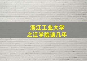 浙江工业大学之江学院读几年