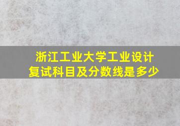 浙江工业大学工业设计复试科目及分数线是多少