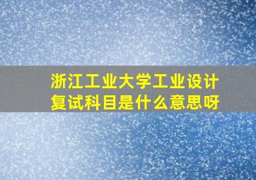 浙江工业大学工业设计复试科目是什么意思呀