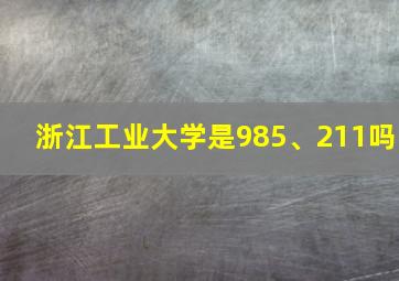 浙江工业大学是985、211吗