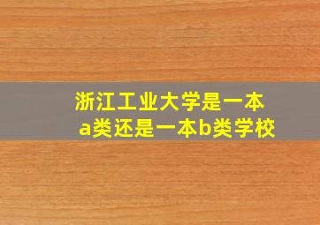 浙江工业大学是一本a类还是一本b类学校