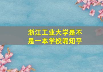 浙江工业大学是不是一本学校呢知乎