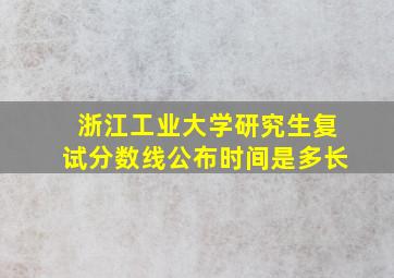 浙江工业大学研究生复试分数线公布时间是多长