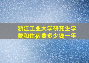 浙江工业大学研究生学费和住宿费多少钱一年