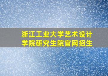 浙江工业大学艺术设计学院研究生院官网招生