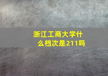 浙江工商大学什么档次是211吗