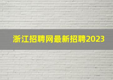 浙江招聘网最新招聘2023