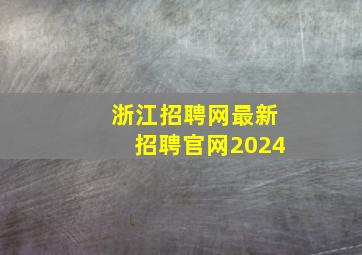 浙江招聘网最新招聘官网2024