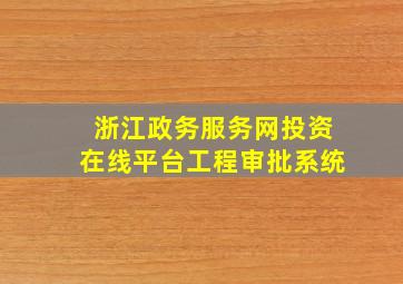 浙江政务服务网投资在线平台工程审批系统