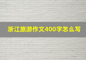 浙江旅游作文400字怎么写