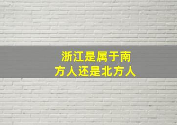 浙江是属于南方人还是北方人