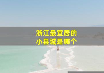 浙江最宜居的小县城是哪个