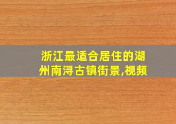 浙江最适合居住的湖州南浔古镇街景,视频