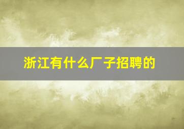 浙江有什么厂子招聘的