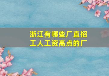 浙江有哪些厂直招工人工资高点的厂