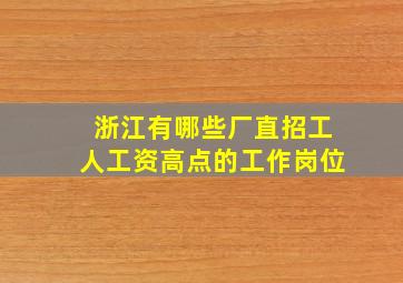 浙江有哪些厂直招工人工资高点的工作岗位