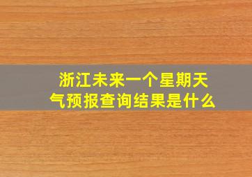 浙江未来一个星期天气预报查询结果是什么