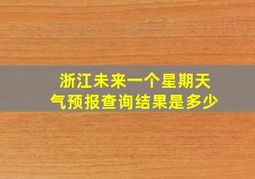 浙江未来一个星期天气预报查询结果是多少