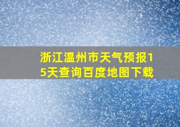 浙江温州市天气预报15天查询百度地图下载