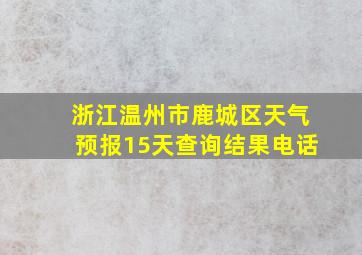 浙江温州市鹿城区天气预报15天查询结果电话