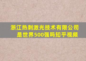 浙江热刺激光技术有限公司是世界500强吗知乎视频