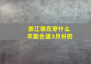 浙江现在穿什么衣服合适3月份的