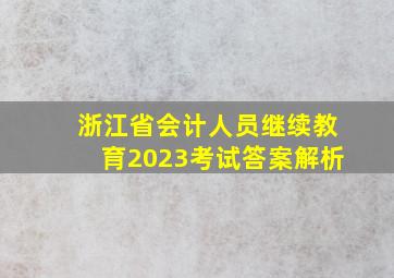 浙江省会计人员继续教育2023考试答案解析