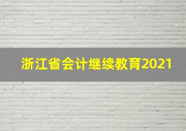 浙江省会计继续教育2021