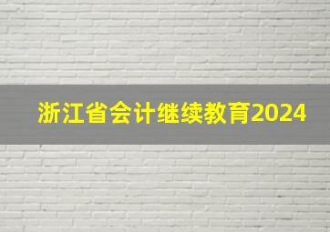 浙江省会计继续教育2024