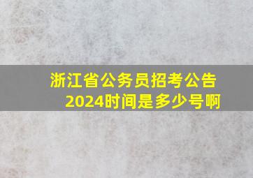 浙江省公务员招考公告2024时间是多少号啊