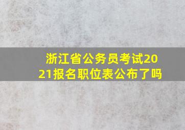 浙江省公务员考试2021报名职位表公布了吗