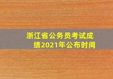 浙江省公务员考试成绩2021年公布时间