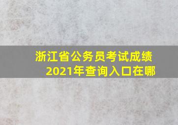 浙江省公务员考试成绩2021年查询入口在哪