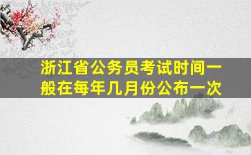 浙江省公务员考试时间一般在每年几月份公布一次