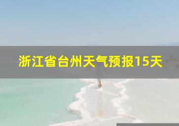 浙江省台州天气预报15天