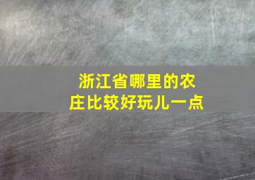 浙江省哪里的农庄比较好玩儿一点