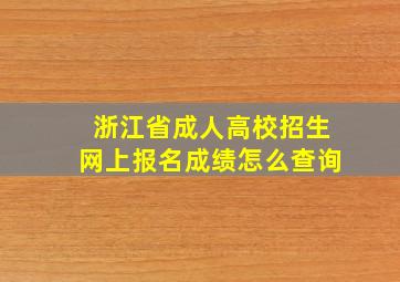 浙江省成人高校招生网上报名成绩怎么查询