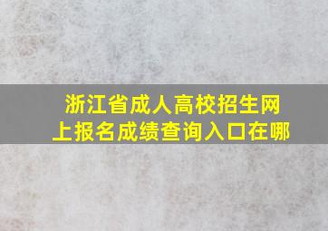 浙江省成人高校招生网上报名成绩查询入口在哪