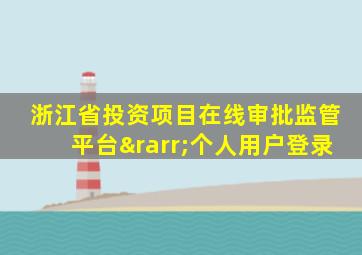 浙江省投资项目在线审批监管平台→个人用户登录