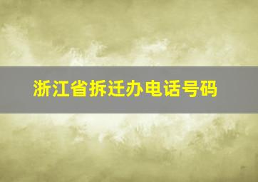 浙江省拆迁办电话号码