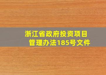 浙江省政府投资项目管理办法185号文件