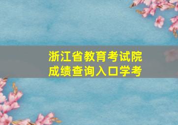 浙江省教育考试院成绩查询入口学考