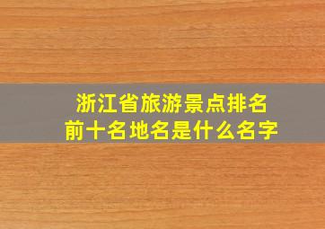 浙江省旅游景点排名前十名地名是什么名字