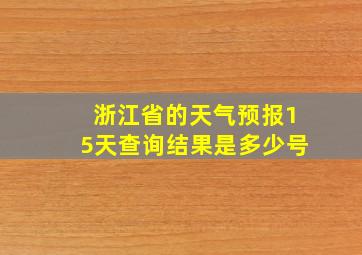 浙江省的天气预报15天查询结果是多少号